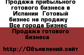 Продажа прибыльного готового бизнеса в Испании. Готовый бизнес на продажу - Все города Бизнес » Продажа готового бизнеса   